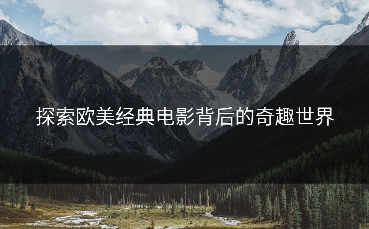 探索欧美经典电影背后的奇趣世界