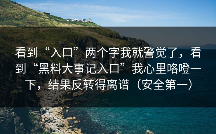 看到“入口”两个字我就警觉了，看到“黑料大事记入口”我心里咯噔一下，结果反转得离谱（安全第一）