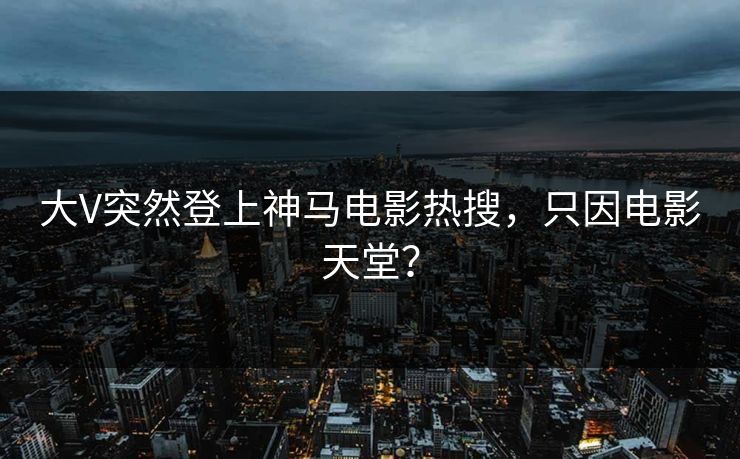 大V突然登上神马电影热搜，只因电影天堂？