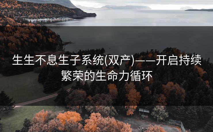 生生不息生子系统(双产)——开启持续繁荣的生命力循环