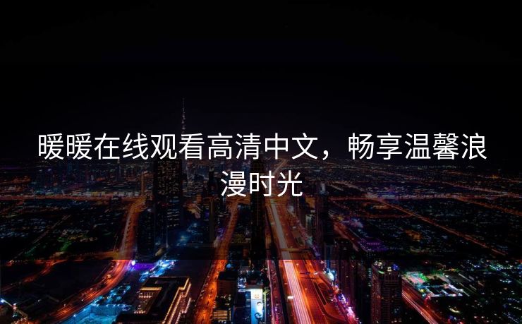 暖暖在线观看高清中文，畅享温馨浪漫时光