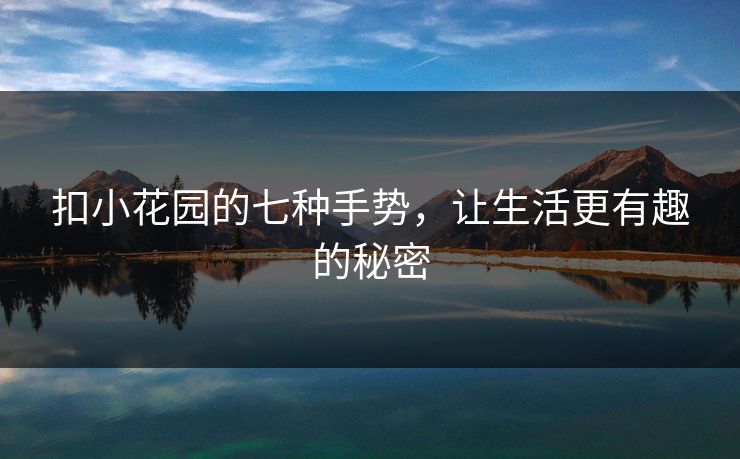 扣小花园的七种手势,让生活更有趣的秘密 第1张 扣小花园的七种手势,让生活更有趣的秘密 第1张