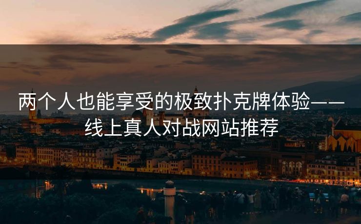 两个人也能享受的极致扑克牌体验——线上真人对战网站推荐