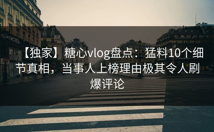 【独家】糖心vlog盘点:猛料10个细节真相,当事人上榜理由极其令人刷爆评论