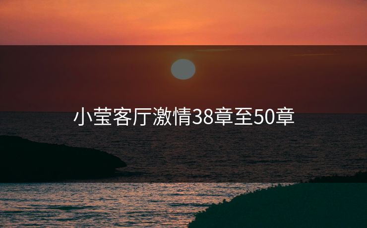 小莹客厅激情38章至50章